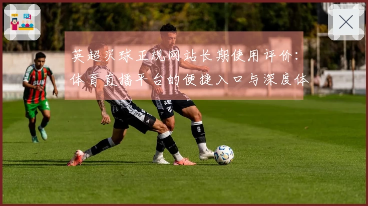 英超买球正规网站长期使用评价：体育直播平台的便捷入口与深度体验指南