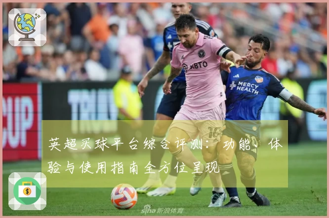 英超买球平台综合评测：功能、体验与使用指南全方位呈现