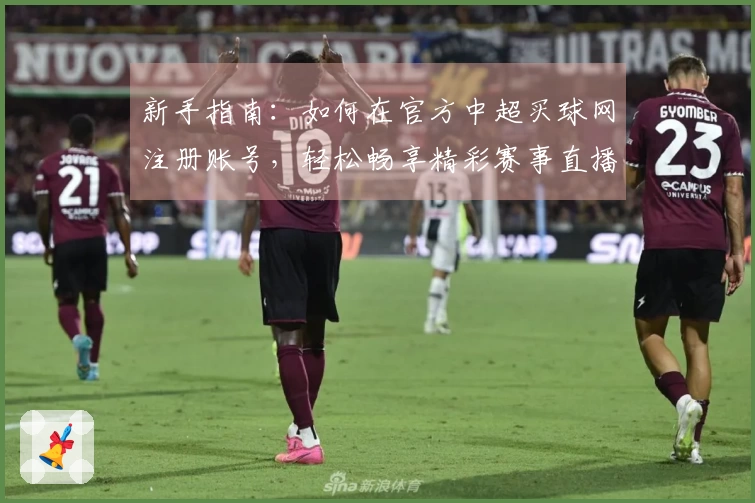 新手指南：如何在官方中超买球网注册账号，轻松畅享精彩赛事直播体验