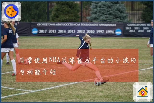 日常使用NBA买球官方平台的小技巧与功能介绍