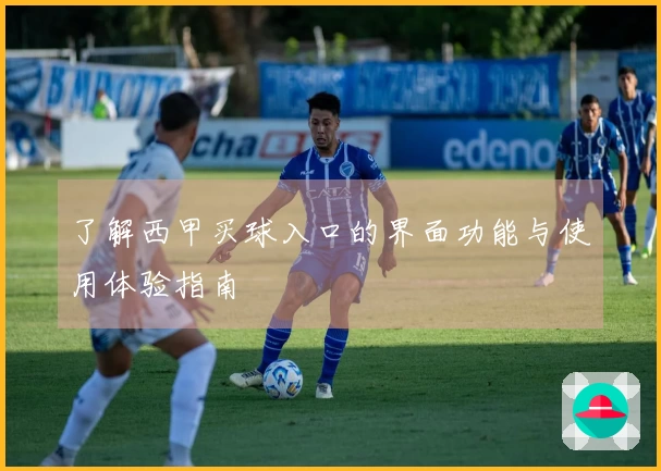 了解西甲买球入口的界面功能与使用体验指南