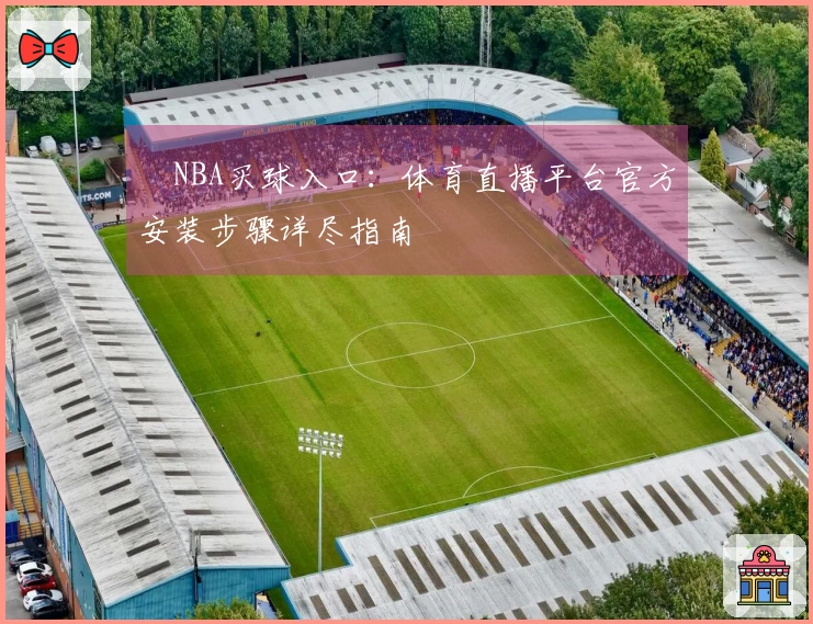 NBA买球入口：体育直播平台官方安装步骤详尽指南