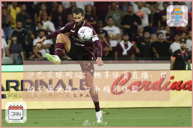 沙巴买球网站：畅享体育直播，你的专属便捷入口和精彩体验