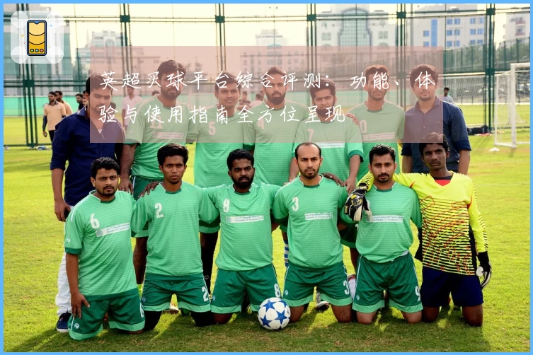 英超买球平台综合评测：功能、体验与使用指南全方位呈现